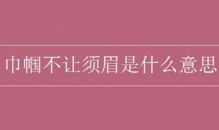 巾帼不让须眉是什么意思 一起来了解一下