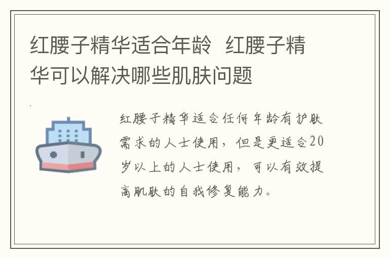 红腰子精华适合年龄  红腰子精华可以解决哪些肌肤问题