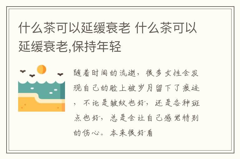 什么茶可以延缓衰老 什么茶可以延缓衰老,保持年轻