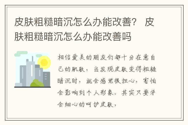 皮肤粗糙暗沉怎么办能改善？ 皮肤粗糙暗沉怎么办能改善吗