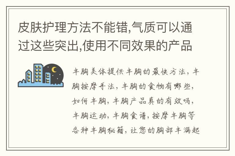 皮肤护理方法不能错,气质可以通过这些突出,使用不同效果的产品